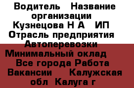 Водитель › Название организации ­ Кузнецова Н.А., ИП › Отрасль предприятия ­ Автоперевозки › Минимальный оклад ­ 1 - Все города Работа » Вакансии   . Калужская обл.,Калуга г.